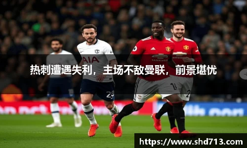 热刺遭遇失利，主场不敌曼联，前景堪忧
