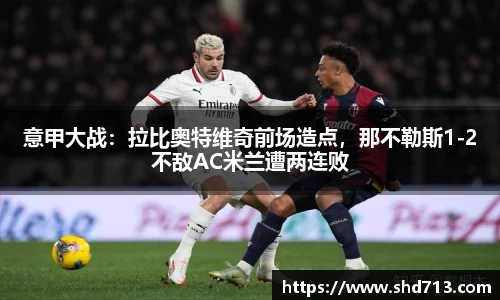 意甲大战：拉比奥特维奇前场造点，那不勒斯1-2不敌AC米兰遭两连败