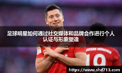 足球明星如何通过社交媒体和品牌合作进行个人认证与形象塑造