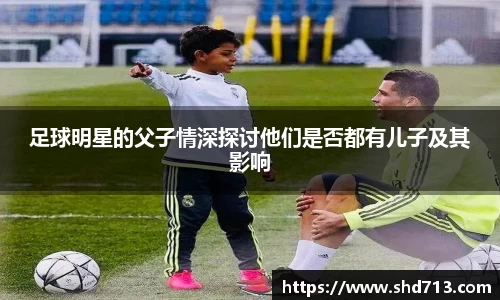 足球明星的父子情深探讨他们是否都有儿子及其影响