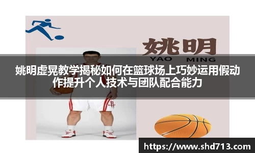 姚明虚晃教学揭秘如何在篮球场上巧妙运用假动作提升个人技术与团队配合能力