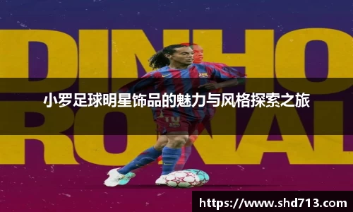 小罗足球明星饰品的魅力与风格探索之旅