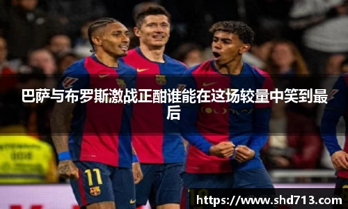 巴萨与布罗斯激战正酣谁能在这场较量中笑到最后