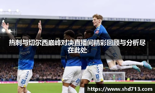 热刺与切尔西巅峰对决直播间精彩回顾与分析尽在此处
