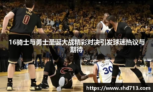 16骑士与勇士圣诞大战精彩对决引发球迷热议与期待