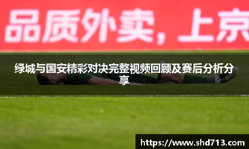 绿城与国安精彩对决完整视频回顾及赛后分析分享