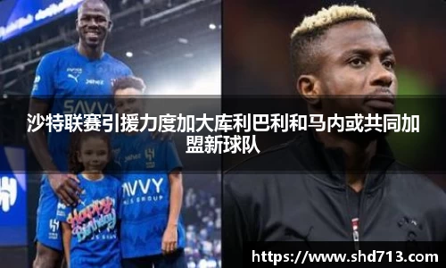 沙特联赛引援力度加大库利巴利和马内或共同加盟新球队