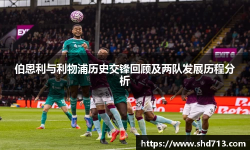 伯恩利与利物浦历史交锋回顾及两队发展历程分析