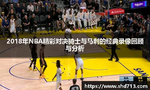 2018年NBA精彩对决骑士与马刺的经典录像回顾与分析