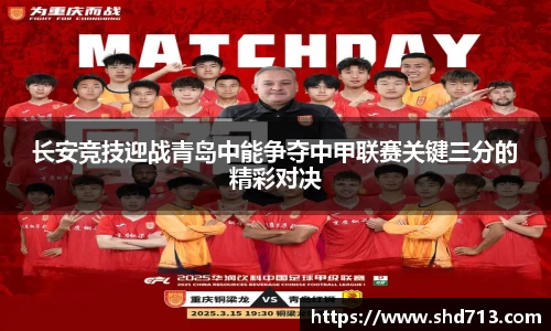 长安竞技迎战青岛中能争夺中甲联赛关键三分的精彩对决