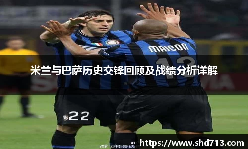 米兰与巴萨历史交锋回顾及战绩分析详解