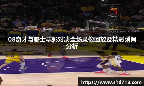 08奇才与骑士精彩对决全场录像回放及精彩瞬间分析