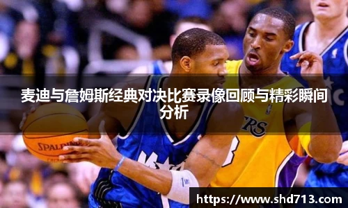 麦迪与詹姆斯经典对决比赛录像回顾与精彩瞬间分析