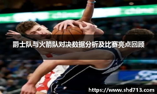 爵士队与火箭队对决数据分析及比赛亮点回顾