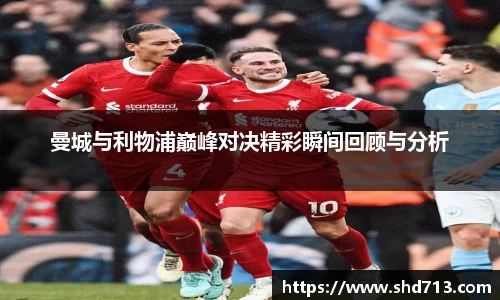 曼城与利物浦巅峰对决精彩瞬间回顾与分析