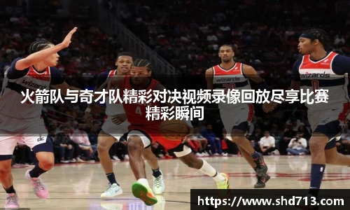 火箭队与奇才队精彩对决视频录像回放尽享比赛精彩瞬间
