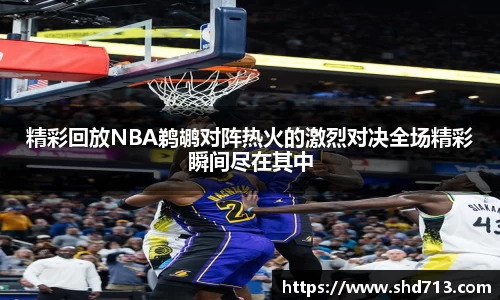 精彩回放NBA鹈鹕对阵热火的激烈对决全场精彩瞬间尽在其中