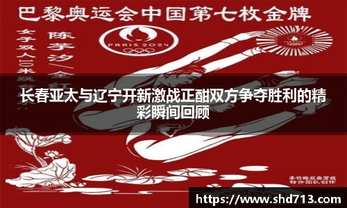 长春亚太与辽宁开新激战正酣双方争夺胜利的精彩瞬间回顾
