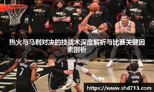 热火与马刺对决的技战术深度解析与比赛关键因素剖析
