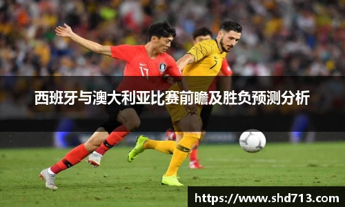 西班牙与澳大利亚比赛前瞻及胜负预测分析