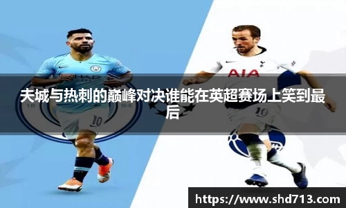 夫城与热刺的巅峰对决谁能在英超赛场上笑到最后