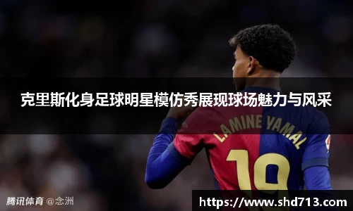 克里斯化身足球明星模仿秀展现球场魅力与风采