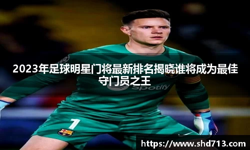 2023年足球明星门将最新排名揭晓谁将成为最佳守门员之王